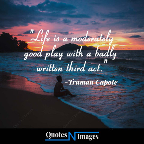 Life Quotes - Life is a moderately good play with a badly written third act - "Truman Capote"