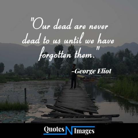 Sad Quotes - Our dead are never dead to us until we have forgotten them. - "George Eliot"