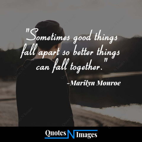 Life Quotes - Sometimes good things fall apart so better things can fall together - "Marilyn Monroe"