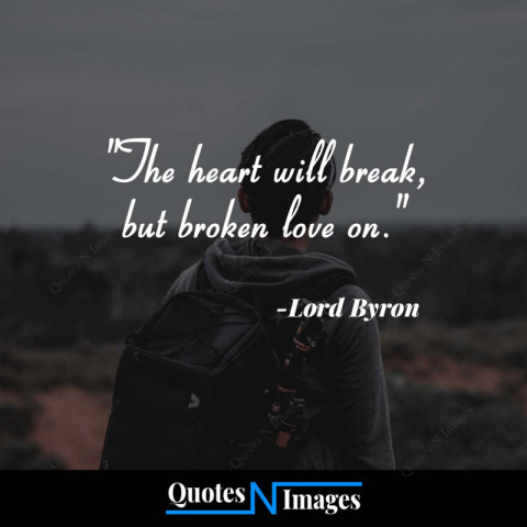 Sad Quotes - The heart will break, but broken love on - "Lord Byron"