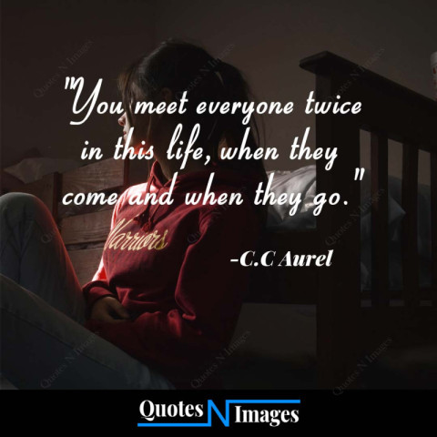 Life Quotes - You meet everyone twice in this life, when they come and when they go. - Written by - "C.C Aurel"